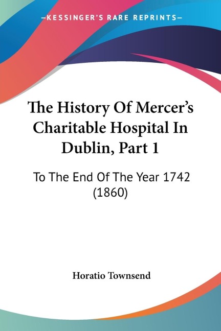 The History Of Mercer's Charitable Hospital In Dublin, Part 1 - Horatio Townsend