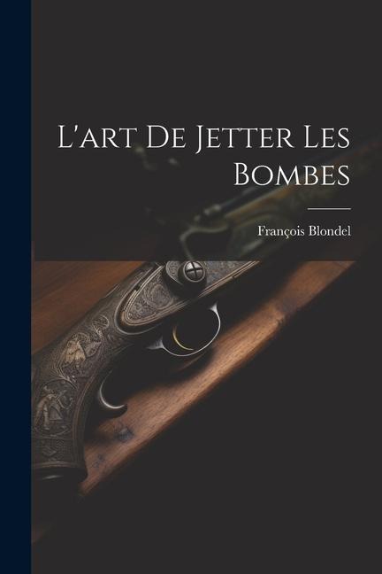 L'art De Jetter Les Bombes - François Blondel
