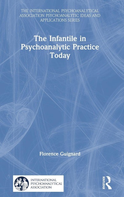 The Infantile in Psychoanalytic Practice Today - Florence Guignard