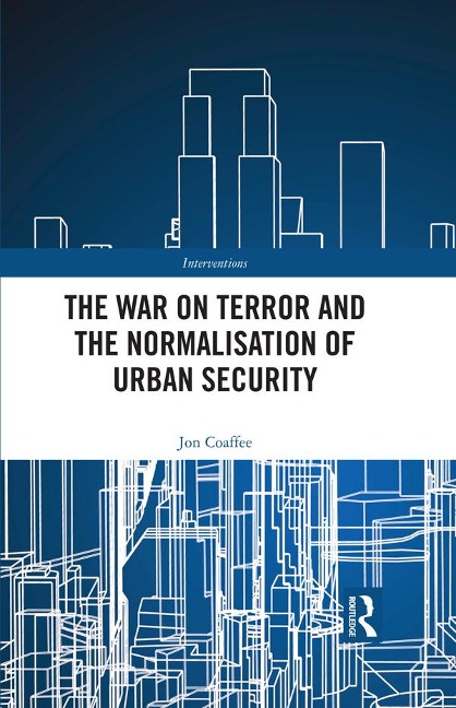 The War on Terror and the Normalisation of Urban Security - Jon Coaffee