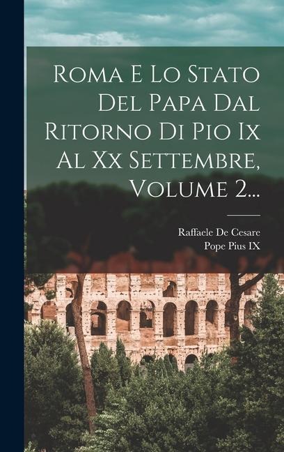 Roma E Lo Stato Del Papa Dal Ritorno Di Pio Ix Al Xx Settembre, Volume 2... - Raffaele De Cesare