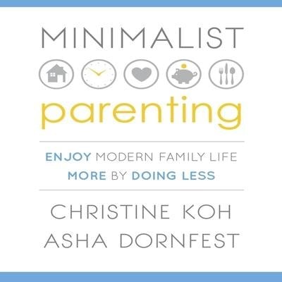 Minimalist Parenting: Enjoy Modern Family Life More by Doing Less - Christine Koh, Asha Dornfest