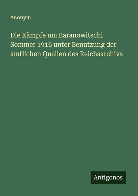 Die Kämpfe um Baranowitschi Sommer 1916 unter Benutzung der amtlichen Quellen des Reichsarchivs - Anonym
