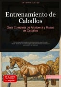 Entrenamiento de Caballos: Guía Completa de Anatomía y Razas de Caballos - Artemis Saage