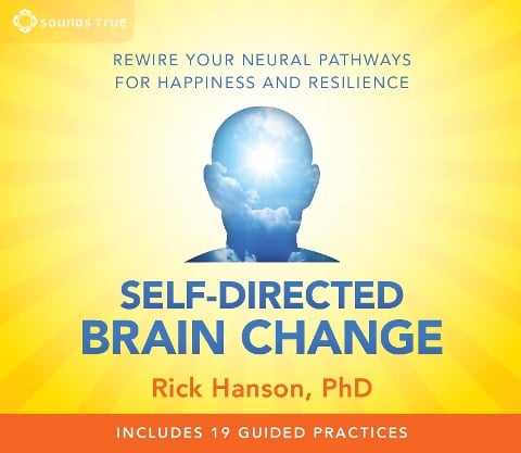 Self-Directed Brain Change: Rewire Your Neural Pathways for Happiness and Resilience - Rick Hanson