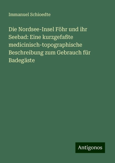 Die Nordsee-Insel Föhr und ihr Seebad: Eine kurzgefaßte medicinisch-topographische Beschreibung zum Gebrauch für Badegäste - Immanuel Schioedte