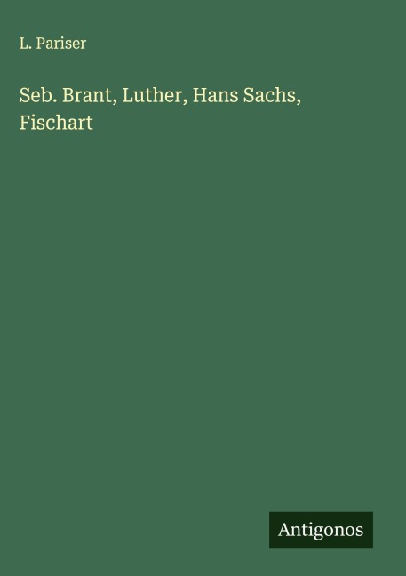 Seb. Brant, Luther, Hans Sachs, Fischart - L. Pariser