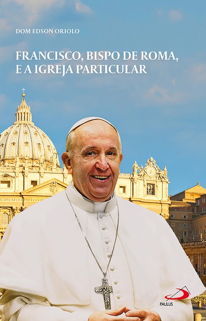 Francisco, Bispo de Roma e a Igreja Particular - Dom Edson Oriolo