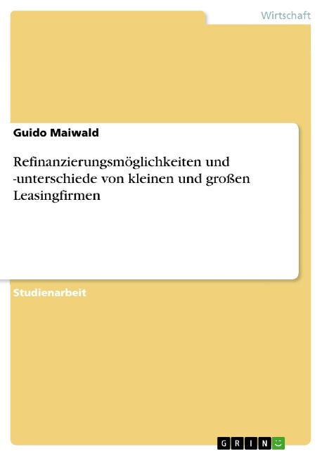 Refinanzierungsmöglichkeiten und -unterschiede von kleinen und großen Leasingfirmen - Guido Maiwald