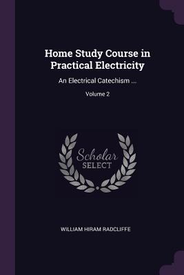 Home Study Course in Practical Electricity - William Hiram Radcliffe