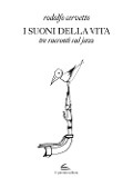 I suoni della vita. Tre racconti sul jazz - Rodolfo Cervetto