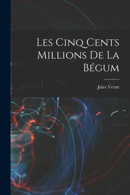 Les Cinq Cents Millions De La Bégum - Jules Verne