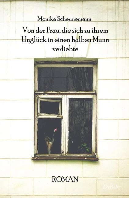 Von der Frau, die sich zu ihrem Unglück in einen halben Mann verliebte - Roman - Monika Scheunemann