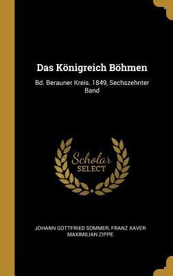 Das Königreich Böhmen: Bd. Berauner Kreis. 1849, Sechszehnter Band - Johann Gottfried Sommer, Franz Xaver Maximilian Zippe