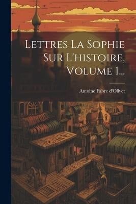 Lettres La Sophie Sur L'histoire, Volume 1... - Antoine Fabre D'Olivet