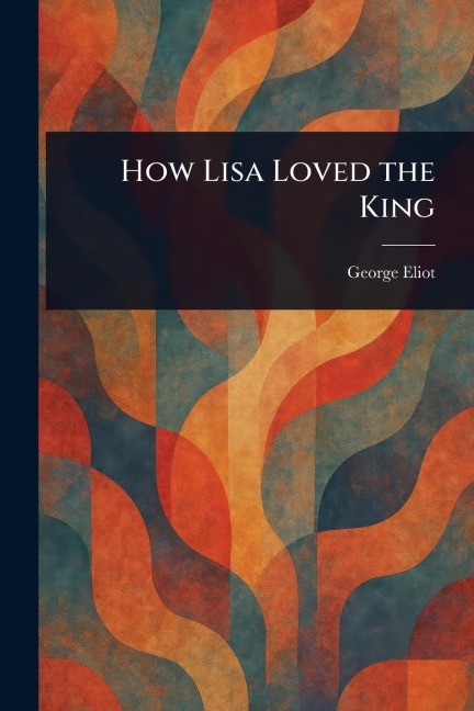 How Lisa Loved the King - George Eliot