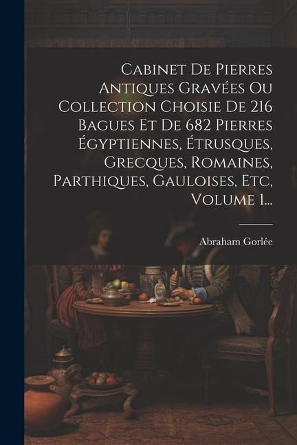 Cabinet De Pierres Antiques Gravées Ou Collection Choisie De 216 Bagues Et De 682 Pierres Égyptiennes, Étrusques, Grecques, Romaines, Parthiques, Gaul - Abraham Gorlée