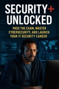Cover-Bild zum Titel 'Security+ Unlocked: Pass the Exam, Master Cybersecurity, and Launch Your IT Security Career' von 'Scott Markham'