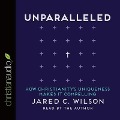 Unparalleled: How Christianity's Uniqueness Makes It Compelling - Jared C. Wilson