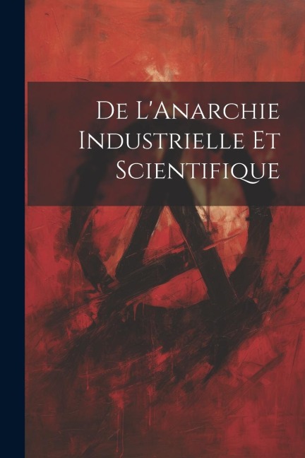 De L'Anarchie Industrielle Et Scientifique - Anonymous