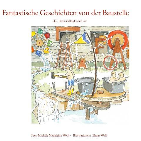 Fantastische Geschichten von der Baustelle - Michèle Madeleine Wolf, Elmar Wolf