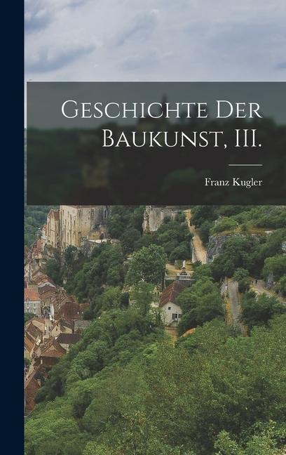 Geschichte der Baukunst, III. - Franz Kugler