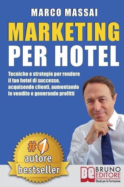 Marketing Per Hotel: Tecniche e strategie per rendere il tuo hotel di successo, acquisendo clienti, aumentando le vendite e generando profi - Marco Massai