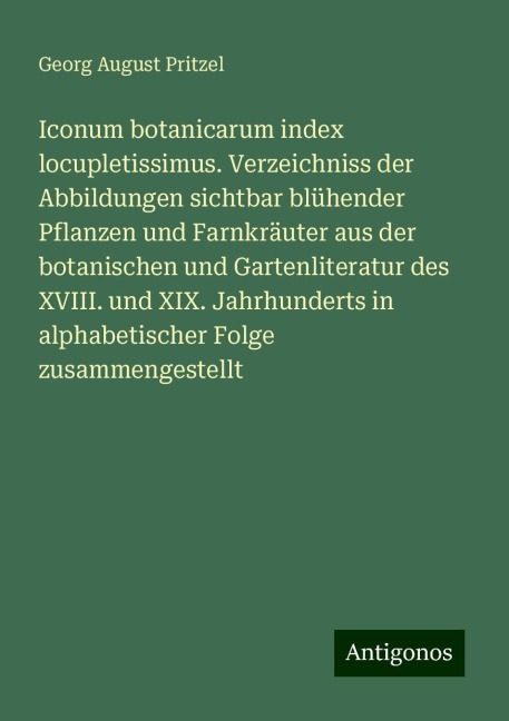 Iconum botanicarum index locupletissimus. Verzeichniss der Abbildungen sichtbar blühender Pflanzen und Farnkräuter aus der botanischen und Gartenliteratur des XVIII. und XIX. Jahrhunderts in alphabetischer Folge zusammengestellt - Georg August Pritzel