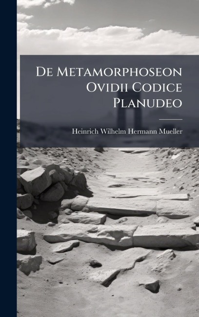 De Metamorphoseon Ovidii Codice Planudeo - Heinrich Wilhelm Hermann Mueller
