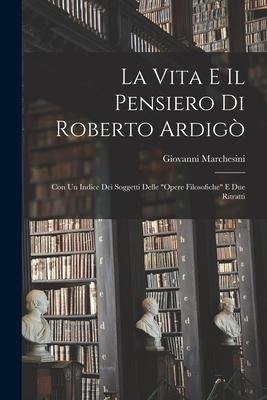 La Vita E Il Pensiero Di Roberto Ardigò: Con Un Indice Dei Soggetti Delle "Opere Filosofiche" E Due Ritratti - Giovanni Marchesini