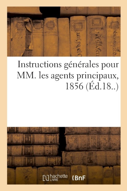 Instructions Générales Pour MM. Les Agents Principaux, 1856 - Anonyme