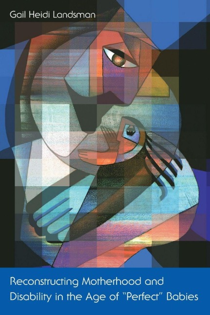 Reconstructing Motherhood and Disability in the Age of Perfect Babies - Gail Landsman
