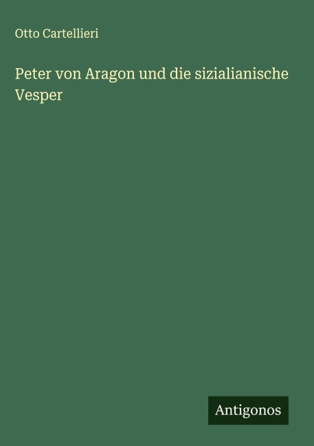 Peter von Aragon und die sizialianische Vesper - Otto Cartellieri