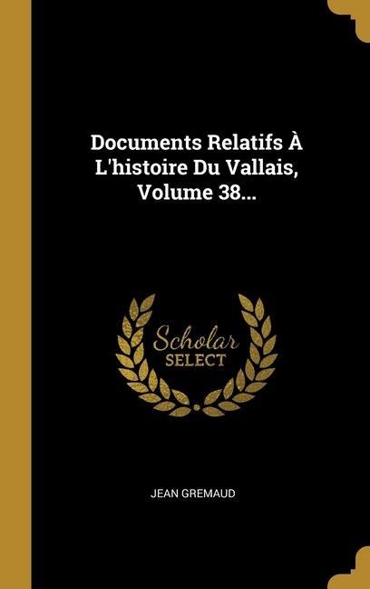 Documents Relatifs À L'histoire Du Vallais, Volume 38... - Jean Gremaud