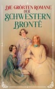 Cover-Bild zum Titel 'Die größten Romane der Schwestern Brontë' von 'Charlotte Brontë, Emily Brontë, Anne Brontë'