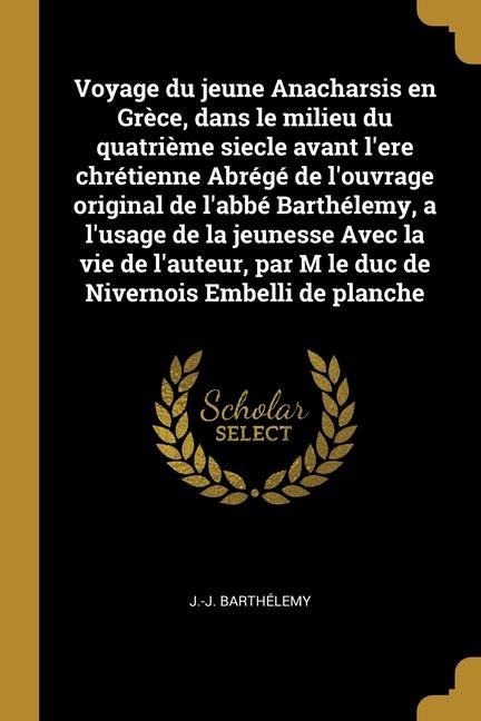 Voyage du jeune Anacharsis en Grèce, dans le milieu du quatrième siecle avant l'ere chrétienne Abrégé de l'ouvrage original de l'abbé Barthélemy, a l' - J. -J Barthélemy