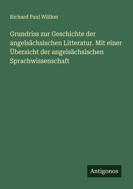Grundriss zur Geschichte der angelsächsischen Litteratur. Mit einer Übersicht der angelsächsischen Sprachwissenschaft - Richard Paul Wülker