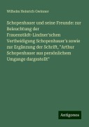 Schopenhauer und seine Freunde: zur Beleuchtung der Frauenstädt-Lindner'schen Vertheidigung Schopenhauer's sowie zur Ergänzung der Schrift, "Arthur Schopenhauer aus persönlichem Umgange dargestellt" - Wilhelm Heinrich Gwinner