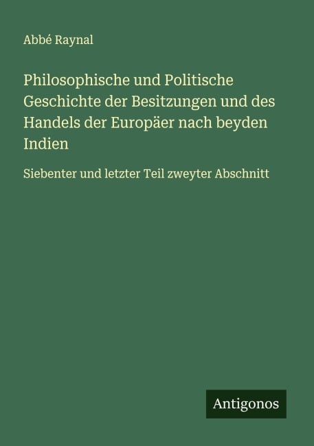 Philosophische und Politische Geschichte der Besitzungen und des Handels der Europäer nach beyden Indien - Abbé Raynal