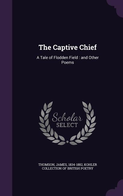 The Captive Chief: A Tale of Flodden Field: and Other Poems - James Thomson