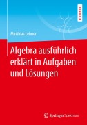 Cover-Bild zum Titel 'Algebra ausführlich erklärt in Aufgaben und Lösungen' von 'Matthias Lehner'
