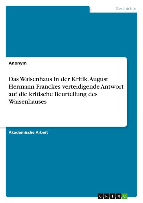 Das Waisenhaus in der Kritik. August Hermann Franckes verteidigende Antwort auf die kritische Beurteilung des Waisenhauses - Anonymous