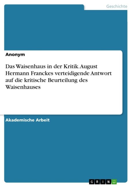 Das Waisenhaus in der Kritik. August Hermann Franckes verteidigende Antwort auf die kritische Beurteilung des Waisenhauses - Anonymous