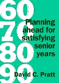 Cover-Bild zum Titel '60 70 80 90: Planning Ahead for Satisfying Senior Years' von 'David C. Pratt'
