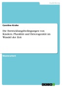 Cover-Bild zum Titel 'Die Entwicklungsbedingungen von Kindern. Pluralität und Heterogenität im Wandel der Zeit' von 'Caroline Krahe'