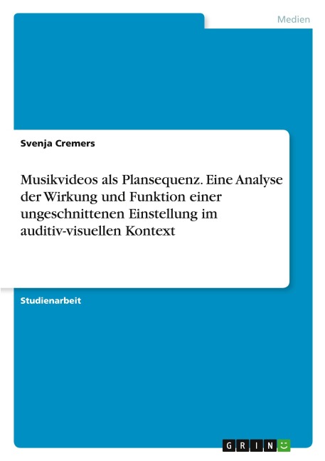 Musikvideos als Plansequenz. Eine Analyse der Wirkung und Funktion einer ungeschnittenen Einstellung im auditiv-visuellen Kontext - Svenja Cremers