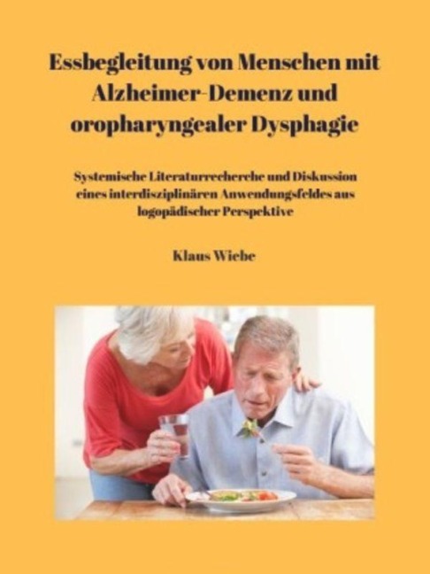 Essbegleitung von Menschen mit Alzheimer-Demenz und oropharyngealer Dysphagie - ein systematisches Review - Klaus Wiebe