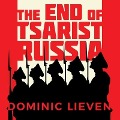 The End of Tsarist Russia: The March to World War I and Revolution - Dominic Lieven