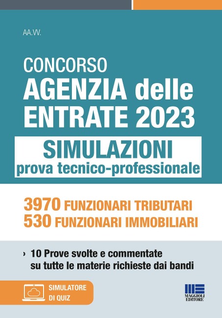 Concorso Agenzia delle Entrate 2023. Simulazioni prova tecnico-professionale. 3970 funzionari tributari, 530 funzionari immobiliari. 10 prove svolte e commentate su tutte le materie richieste dai bandi - 