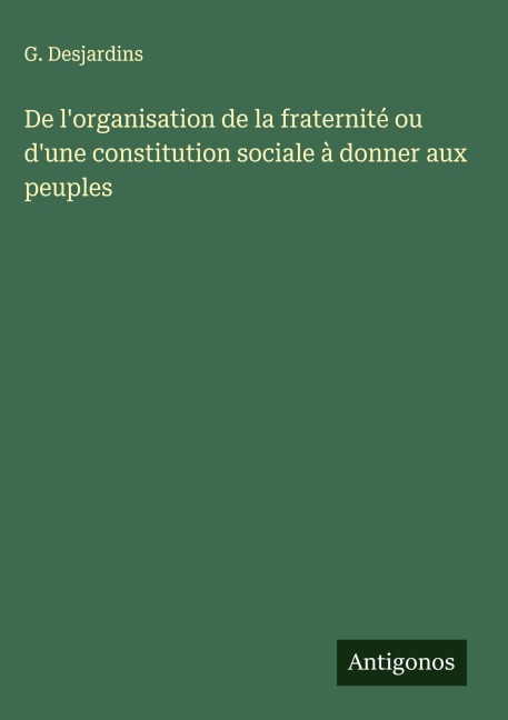 De l'organisation de la fraternité ou d'une constitution sociale à donner aux peuples - G. Desjardins